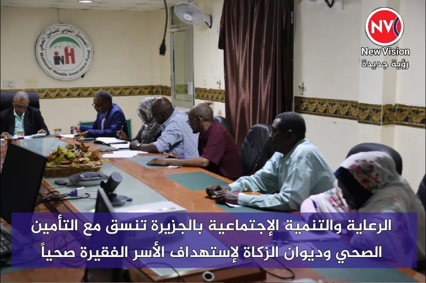 الرعاية والتنمية الإجتماعية بالجزيرة تنسق مع التأمين الصحي وديوان الزكاة لإستهداف الأسر الفقيرة صحياً
