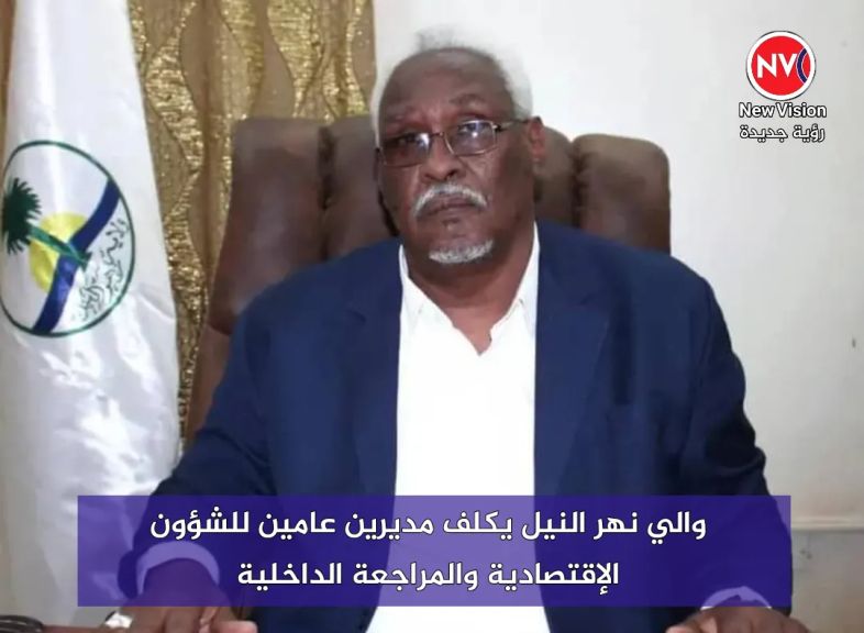 والي نهر النيل يكلف مديرين عامين للشؤون الإقتصادية والمراجعة الداخلية