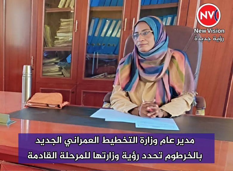 مدير عام وزارة التخطيط العمراني الجديد بالخرطوم تحدد رؤية وزارتها للمرحلة القادمة