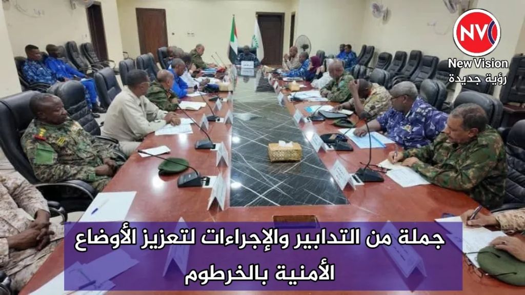 جملة من التدابير والإجراءات لتعزيز الأوضاع الأمنية بالخرطوم