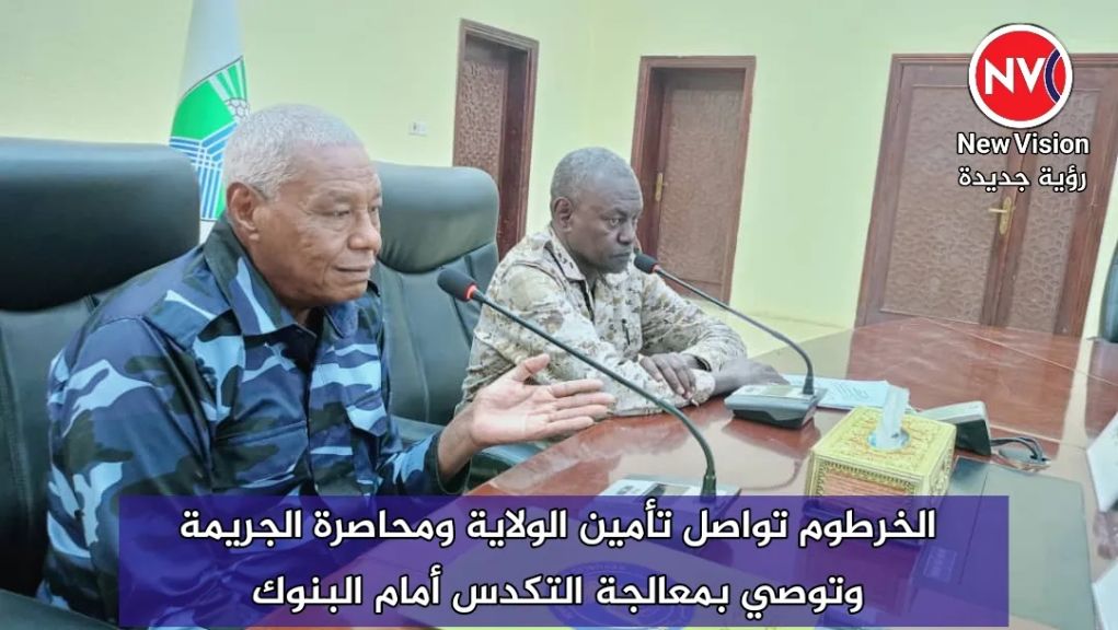 الخرطوم تواصل تأمين الولاية ومحاصرة الجريمة وتوصي بمعالجة التكدس أمام البنوك