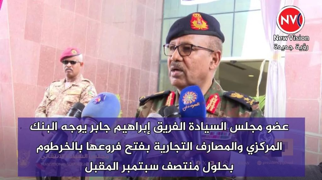 عضو مجلس السيادة الفريق إبراهيم جابر يوجه البنك المركزي والمصارف التجارية بفتح فروعها بالخرطوم بحلول منتصف سبتمبر المقبل