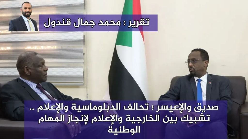 صديق والإعيسر ؛ تحالف الدبلوماسية والإعلام ؛ تشبيك بين الخارجية والإعلام لإنجاز المهام الوطنية تقرير : محمد جمال قندول