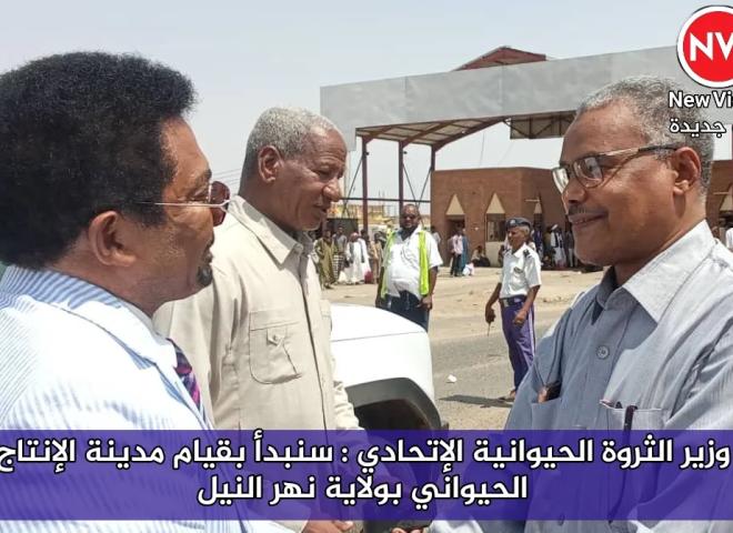 وزير الثروة الحيوانية الإتحادي : سنبدأ بقيام مدينة الإنتاج الحيواني بولاية نهر النيل