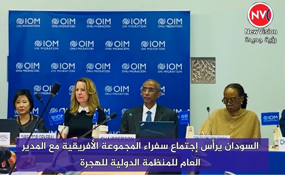 السودان يرأس إجتماع سفراء المجموعة الأفريقية مع المدير العام للمنظمة الدولية للهجرة