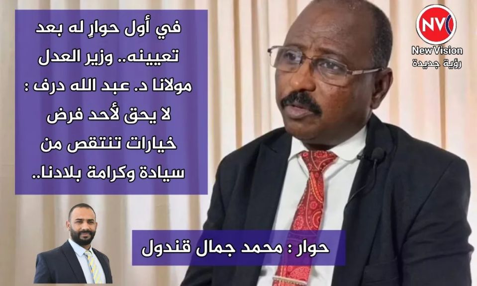 في أول حوارٍ له بعد تعيينه.. وزير العدل مولانا د. عبد الله درف : لا يحق لأحد فرض خيارات تنتقص من سيادة وكرامة بلادنا..  حوار : محمد جمال قندول