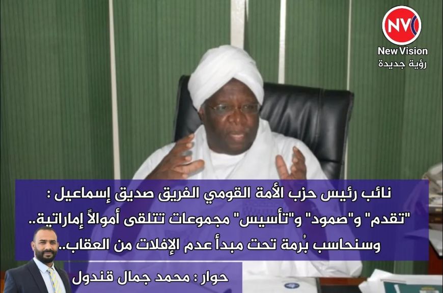نائب رئيس حزب الأمة القومي الفريق صديق إسماعيل : ”تقدم” و”صمود” و”تأسيس” مجموعات تتلقى أموالاً إماراتية.. وسنحاسب بُرمة تحت مبدأ عدم الإفلات من العقاب..  حوار : محمد جمال قندول
