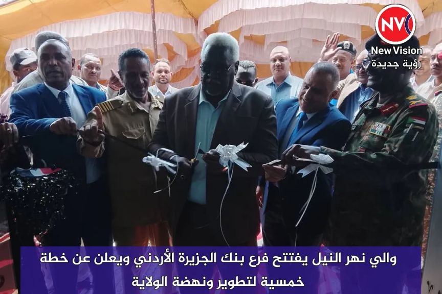 والي نهر النيل يفتتح فرع بنك الجزيرة الأردني ويعلن عن خطة خمسية لتطوير ونهضة الولاية