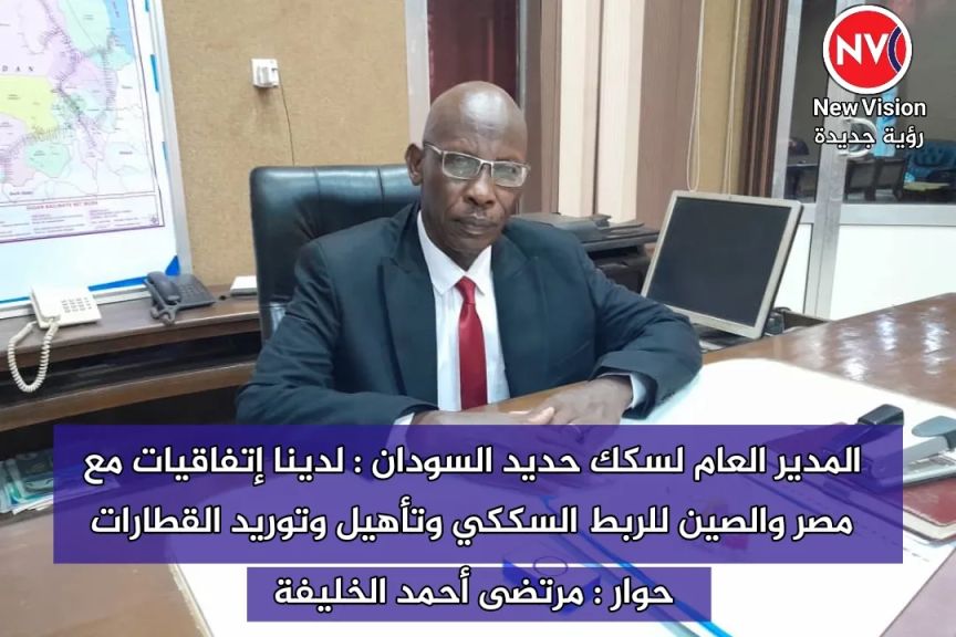 المدير العام لسكك حديد السودان : لدينا إتفاقيات مع مصر والصين للربط السككي وتأهيل وتوريد القطارات حوار : مرتضى أحمد الخليفة