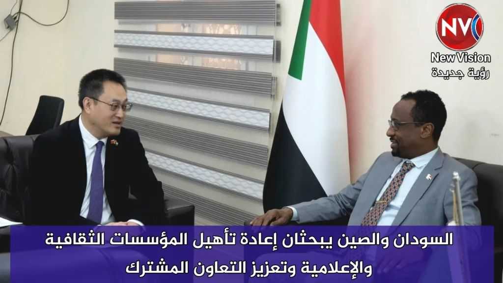 السودان والصين يبحثان إعادة تأهيل المؤسسات الثقافية والإعلامية وتعزيز التعاون المشترك