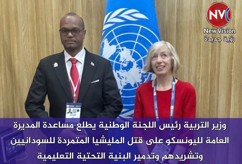 وزير التربية رئيس اللجنة الوطنية يطلع مساعدة المديرة العامة لليونسكو على قتل المليشيا المتمردة للسودانيين وتشريدهم وتدمير البنية التحتية التعليمية