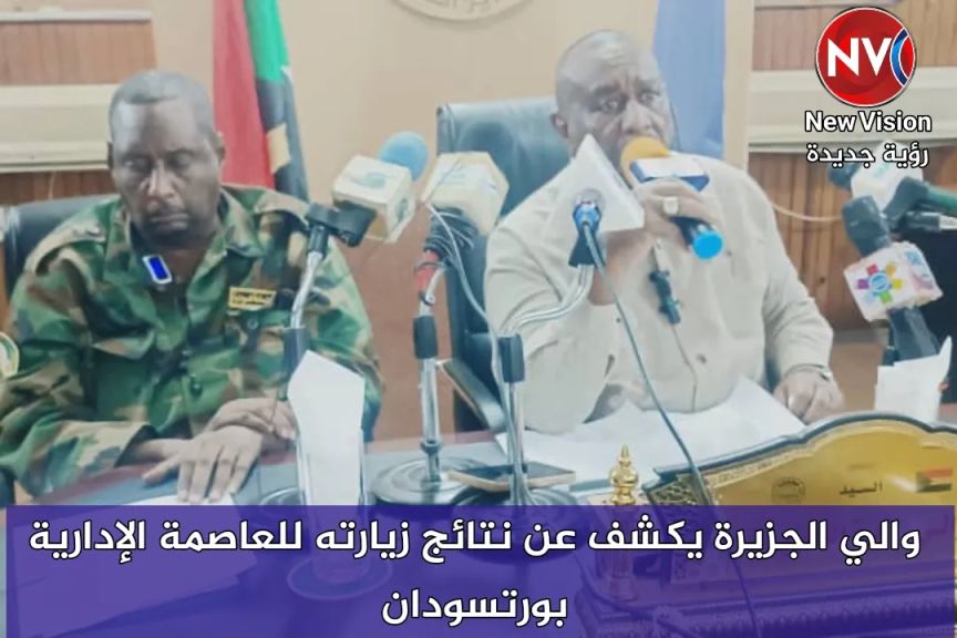والي الجزيرة يكشف عن نتائج زيارته للعاصمة الإدارية بورتسودان