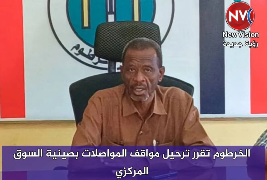 الخرطوم تقرر ترحيل مواقف المواصلات بصينية السوق المركزي