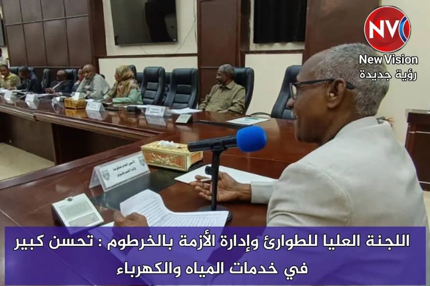 اللجنة العليا للطوارئ وإدارة الأزمة بالخرطوم : تحسن كبير في خدمات المياه والكهرباء