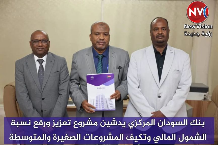 بنك السودان المركزي يدشين مشروع تعزيز ورفع نسبة الشمول المالي وتكيف المشروعات الصغيرة والمتوسطة